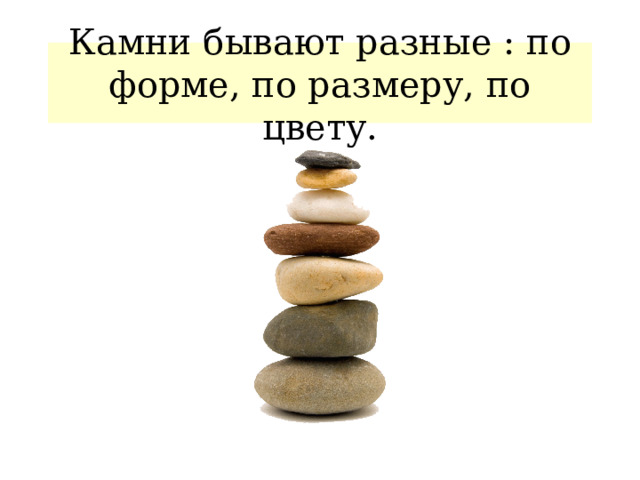 Камни бывают разные : по форме, по размеру, по цвету. 