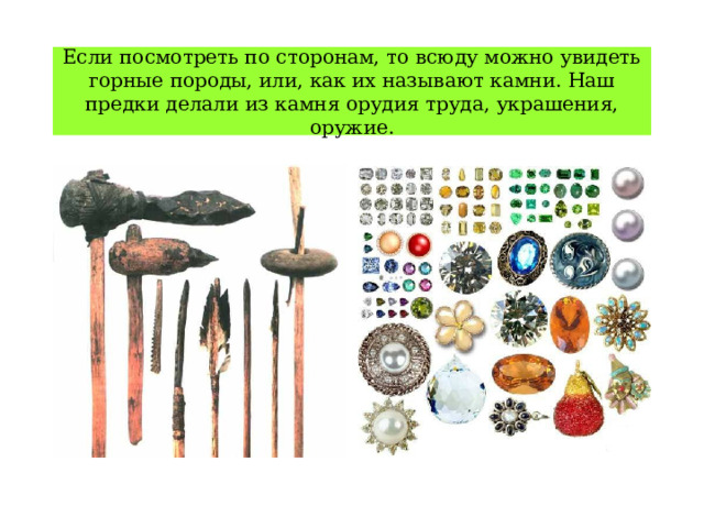 Если посмотреть по сторонам, то всюду можно увидеть горные породы, или, как их называют камни. Наш предки делали из камня орудия труда, украшения, оружие. 