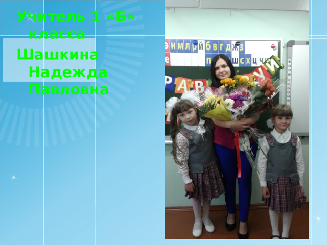 Учитель 1 «Б» класса Шашкина Надежда Павловна 