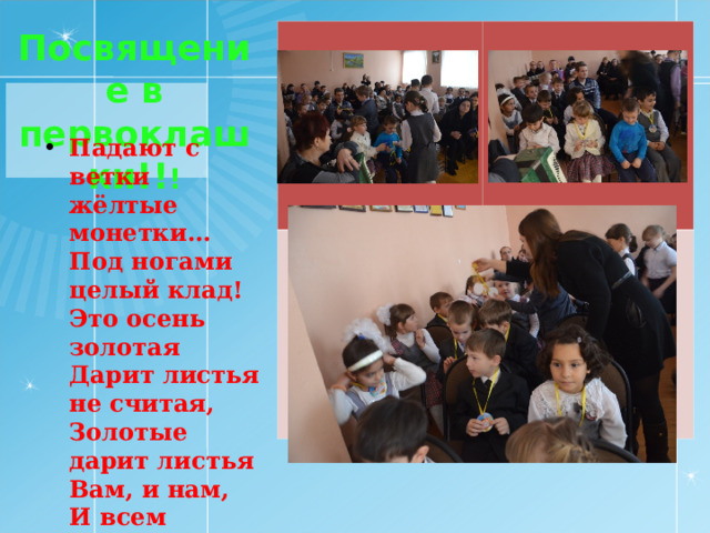 Посвящение в первоклашки!! ! Падают с ветки жёлтые монетки…  Под ногами целый клад!  Это осень золотая  Дарит листья не считая,  Золотые дарит листья  Вам, и нам,  И всем подряд. 