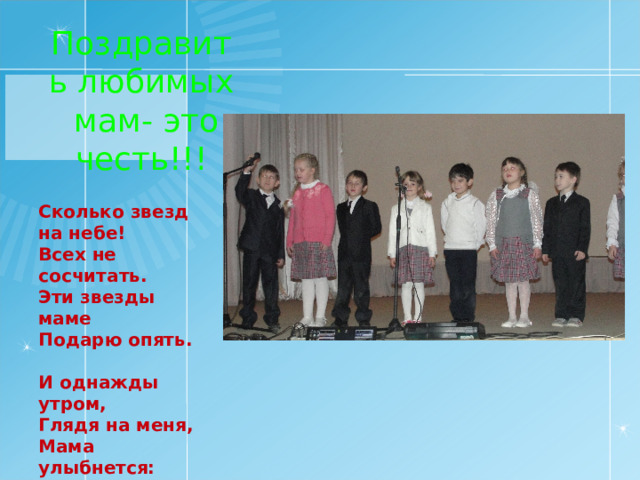 Поздравить любимых мам- это честь!!! Сколько звезд на небе!  Всех не сосчитать.  Эти звезды маме  Подарю опять.    И однажды утром,  Глядя на меня,  Мама улыбнется:  