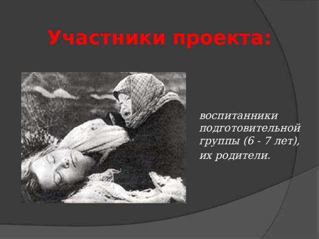 Участники проекта: воспитанники подготовительной группы (6 - 7 лет), их родители. 