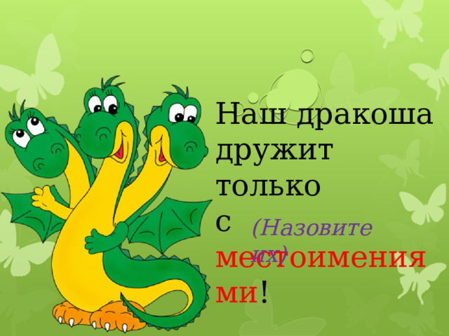Наш дракоша дружит только с местоимениями ! (Назовите их) 