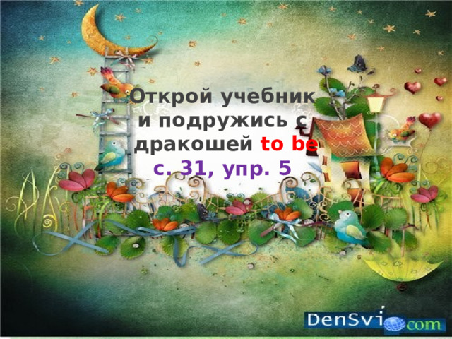 Открой учебник  и подружись с  дракошей to be  с. 31, упр. 5    