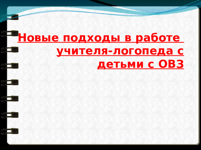Новые подходы в работе  учителя-логопеда с детьми с ОВЗ 
