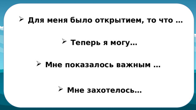  Для меня было открытием, то что … Теперь я могу…   Мне показалось важным … Мне захотелось… 