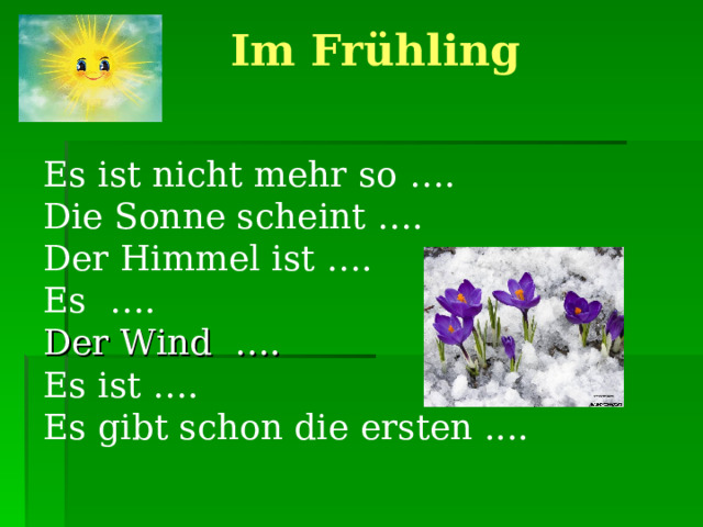  Im Frühling   Es ist nicht mehr so … . Die Sonne scheint … . Der Himmel ist … . Es … . Der Wind …. Es ist … . Es gibt schon die ersten .... 