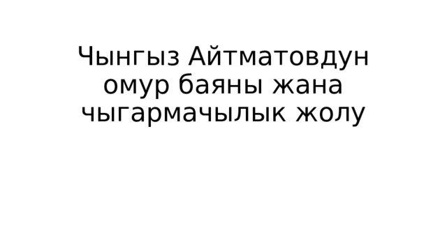 Чынгыз Айтматовдун омур баяны жана чыгармачылык жолу 
