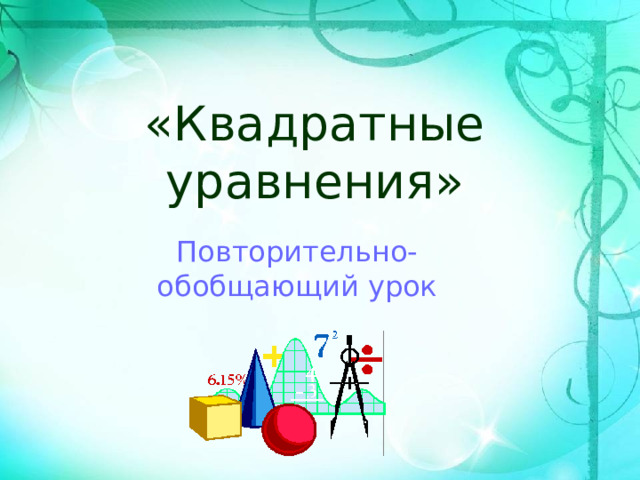 «Квадратные уравнения» Повторительно-обобщающий урок 