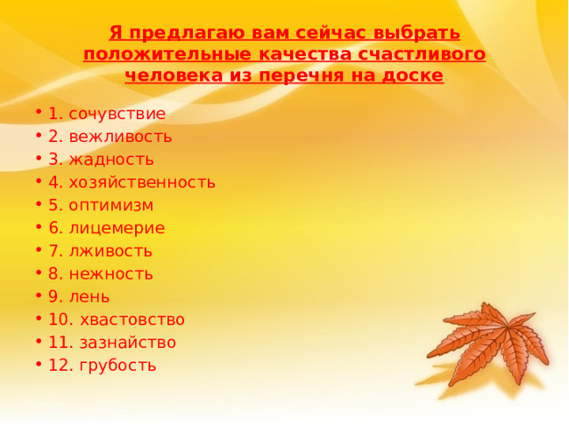 Я предлагаю вам сейчас выбрать положительные качества счастливого человека из перечня на доске 1. сочувствие 2. вежливость 3. жадность 4. хозяйственность 5. оптимизм 6. лицемерие 7. лживость 8. нежность 9. лень 10.  хвастовство 11. зазнайство 12. грубость 