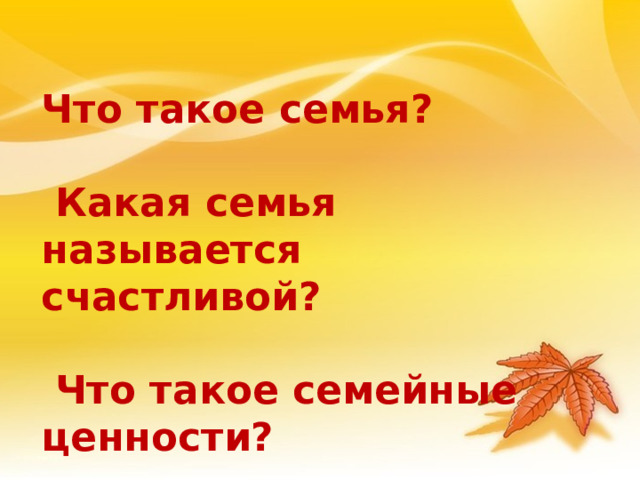 Что такое семья?   Какая семья называется счастливой?   Что такое семейные ценности?  