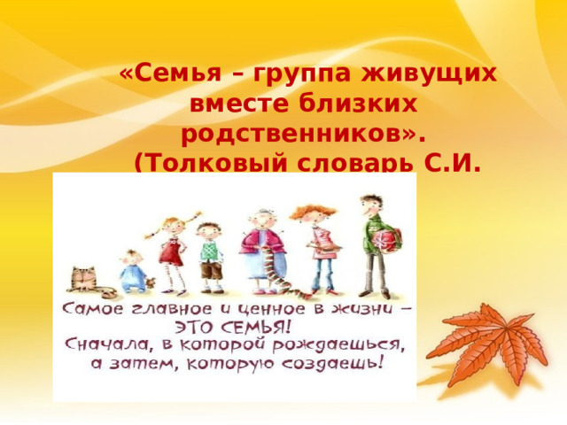   «Семья – группа живущих вместе близких родственников».  (Толковый словарь С.И. Ожегова) 