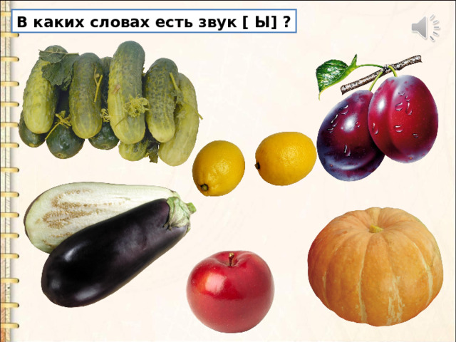 В каких словах есть звук [ Ы] ? 