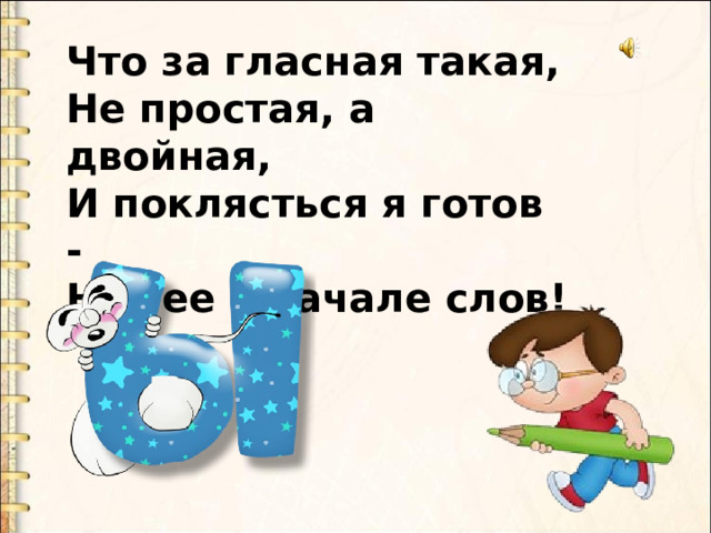 Что за гласная такая,  Не простая, а двойная,  И поклясться я готов -  Нет ее в начале слов! 