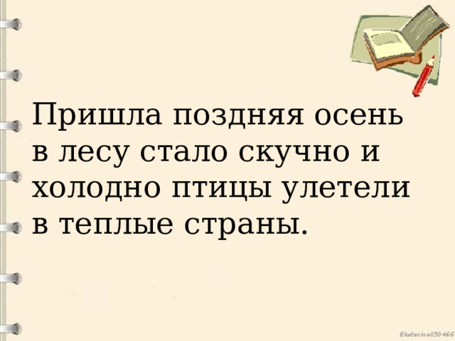 Пришла поздняя осень в лесу стало скучно и холодно птицы улетели в теплые страны. 