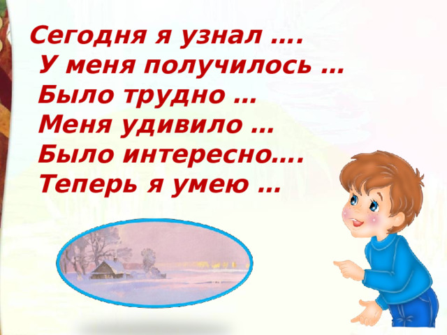 Сегодня я узнал ….  У меня получилось …  Было трудно …  Меня удивило …  Было интересно….  Теперь я умею … 