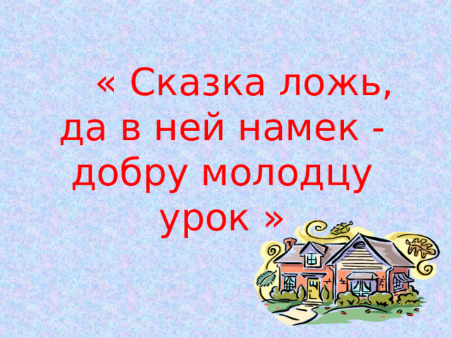  « Сказка ложь, да в ней намек - добру молодцу урок » 