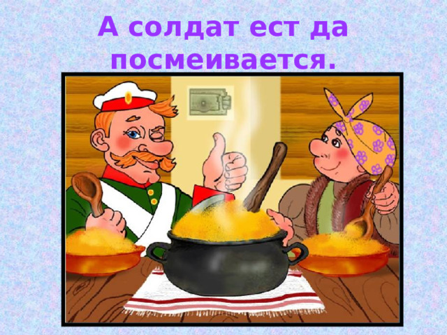 А солдат ест да посмеивается. 