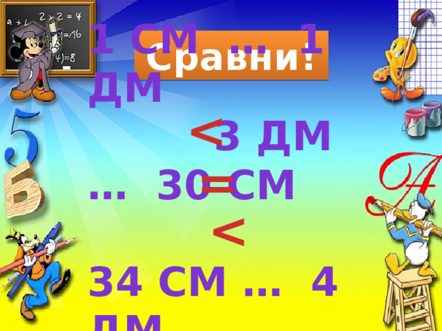 1 см … 1 дм 3 дм … 30 см 34 см … 4 дм Сравни!  =  