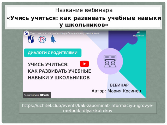 Название вебинара «Учись учиться: как развивать учебные навыки у школьников» Автор: Мария Косинец https://uchitel.club/events/kak-zapominat-informaciyu-igrovye-metodiki-dlya-skolnikov 