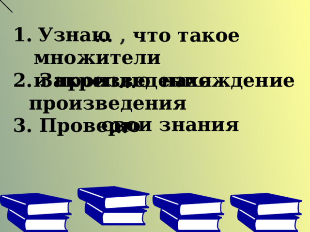 Узнаю  2. Закреплю  3. Проверю  , что такое множители и произведения …  нахождение произведения … свои знания … 