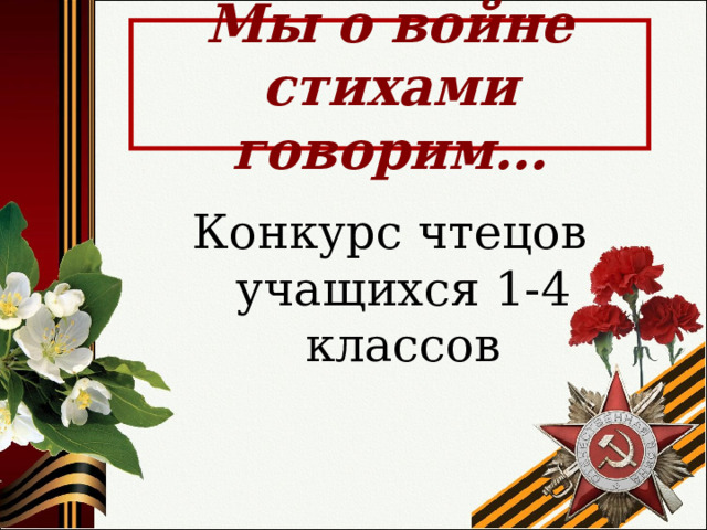 Мы о войне стихами говорим… Конкурс чтецов учащихся 1-4 классов 