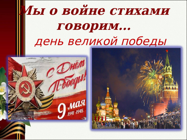    Мы о войне стихами говорим…      день великой победы  