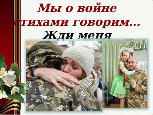 Мы о войне стихами говорим… Жди меня   