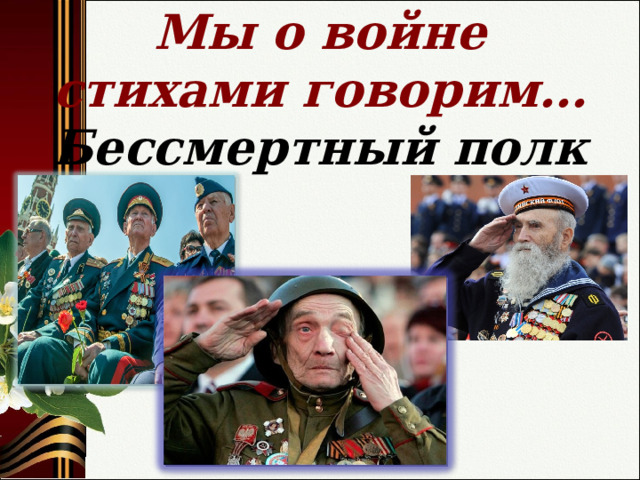   Мы о войне стихами говорим…  Бессмертный полк   