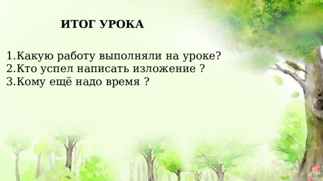 ИТОГ УРОКА Какую работу выполняли на уроке? Кто успел написать изложение ? Кому ещё надо время ? 