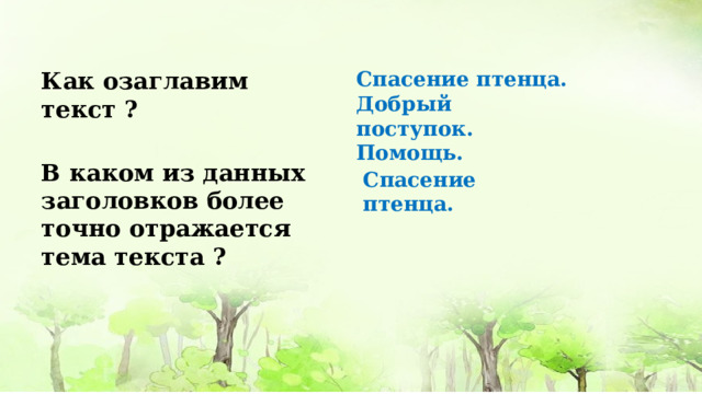 Как озаглавим текст ? Спасение птенца. Добрый поступок. Помощь. В каком из данных заголовков более точно отражается тема текста ? Спасение птенца. 