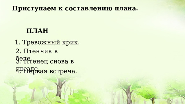 Приступаем к составлению плана. ПЛАН 1. Тревожный крик. 2. Птенчик в беде. 3. Птенец снова в гнезде. 4. Первая встреча. 