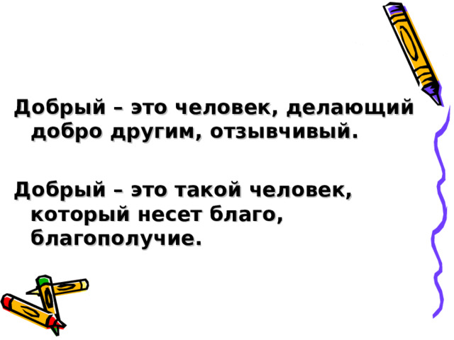 Добрый – это человек, делающий добро другим, отзывчивый.  Добрый – это такой человек, который несет благо, благополучие. 