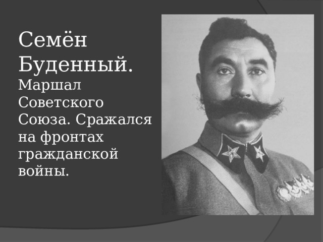 Семён Буденный.  Маршал Советского Союза. Сражался на фронтах гражданской войны.   