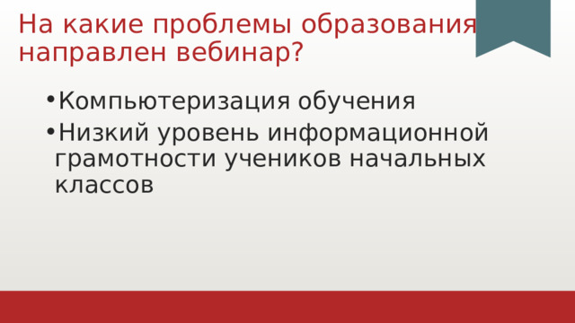 На какие проблемы образования  направлен вебинар? Компьютеризация обучения Низкий уровень информационной грамотности учеников начальных классов 1 