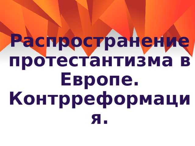 Распространение протестантизма в Европе. Контрреформация. 