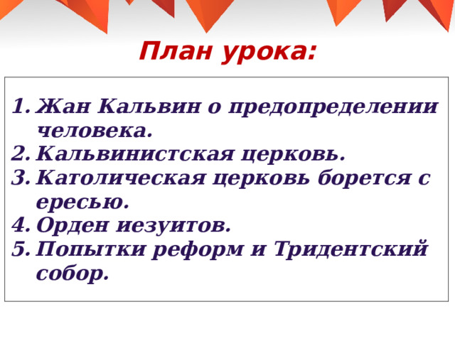План урока: Жан Кальвин о предопределении человека. Кальвинистская церковь. Католическая церковь борется с ересью. Орден иезуитов. Попытки реформ и Тридентский собор. 