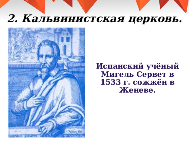 2. Кальвинистская церковь. Испанский учёный Мигель Сервет в 1533 г. сожжён в Женеве. 