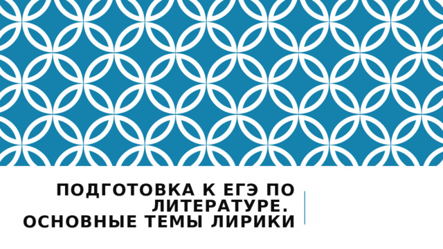 Подготовка к ЕГЭ по литературе.  Основные темы лирики  