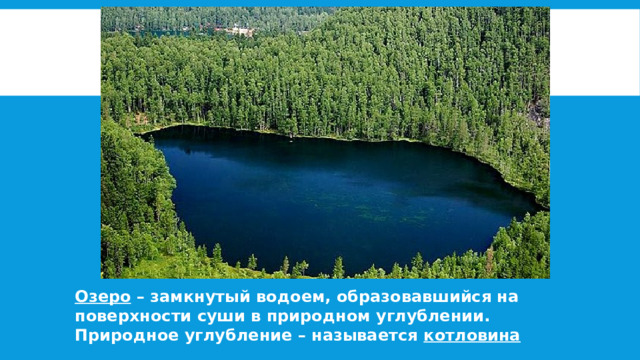 Озеро – замкнутый водоем, образовавшийся на поверхности суши в природном углублении. Природное углубление – называется котловина 