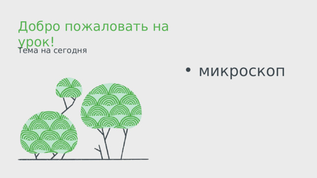 Добро пожаловать на урок! Тема на сегодня  микроскоп  микроскоп 