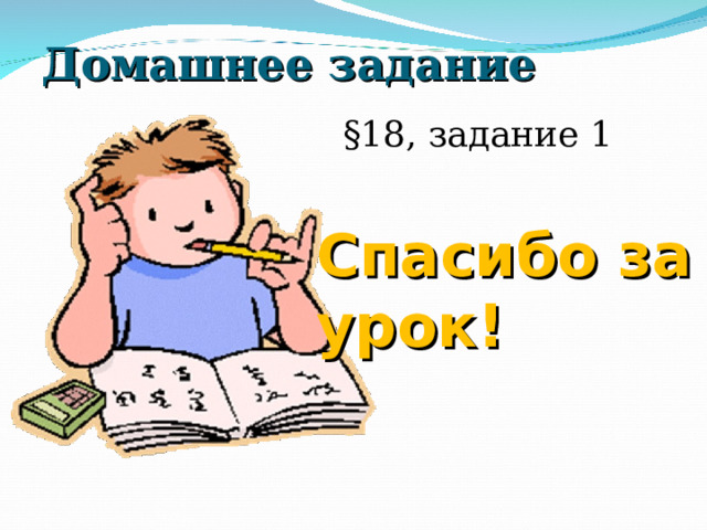 Домашнее задание §18, задание 1 Спасибо за урок! 