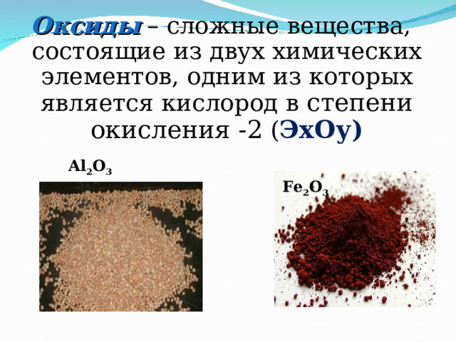 Оксиды  – сложные вещества, состоящие из двух химических элементов, одним из которых является кислород в степени окисления -2 ( ЭхОу) Al 2 O 3 Fe 2 O 3 