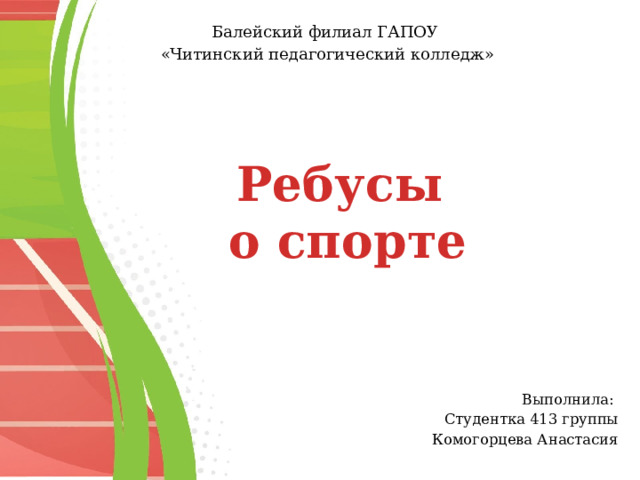 Балейский филиал ГАПОУ «Читинский педагогический колледж» Ребусы о спорте Выполнила: Студентка 413 группы Комогорцева Анастасия 