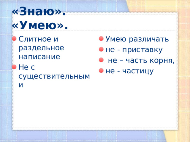 «Знаю». «Умею». Слитное и раздельное написание Не с существительными Умею различать не - приставку  не – часть корня, не - частицу   