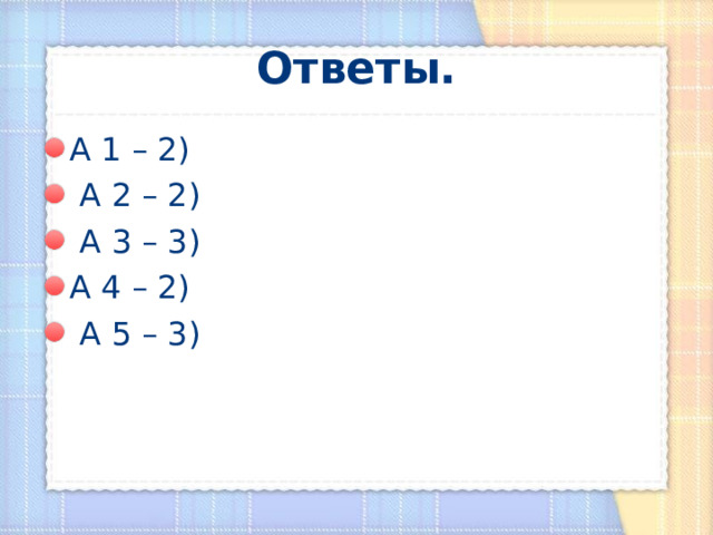 Ответы. А 1 – 2)  А 2 – 2)  А 3 – 3) А 4 – 2)  А 5 – 3) 
