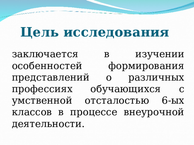 Цель исследования заключается в изучении особенностей формирования представлений о различных профессиях обучающихся с умственной отсталостью 6-ых классов в процессе внеурочной деятельности. 