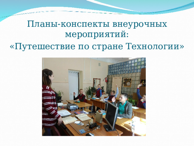 Планы-конспекты внеурочных мероприятий: «Путешествие по стране Технологии» 
