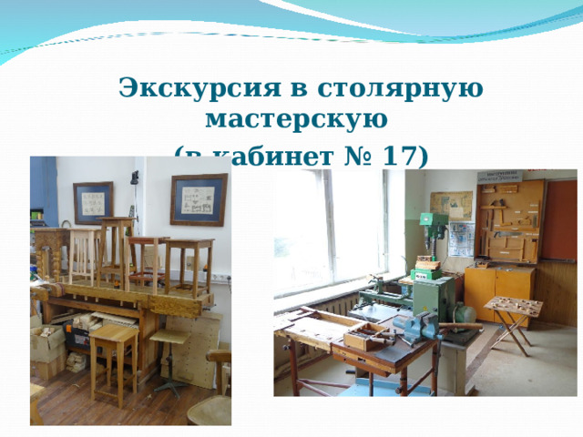Экскурсия в столярную мастерскую  (в кабинет № 17) 