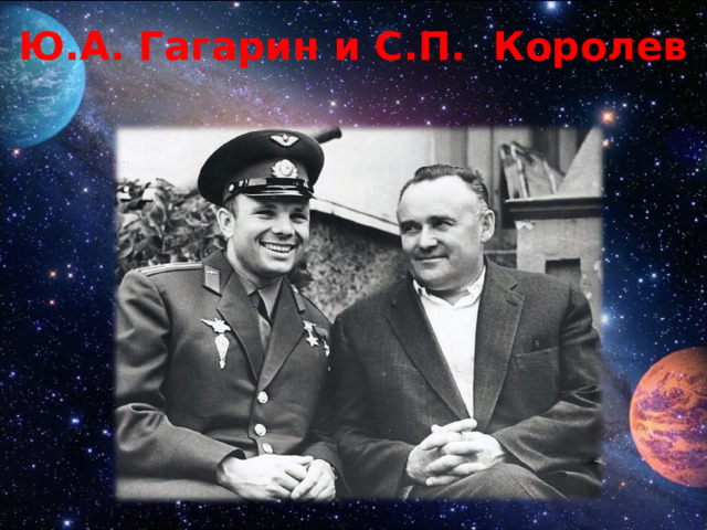 Ю.А. Гагарин и С.П. Королев 